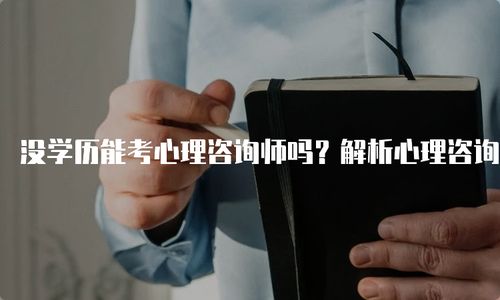 心理咨询师报考条件全解析：学历年龄要求、考试科目与备考指南